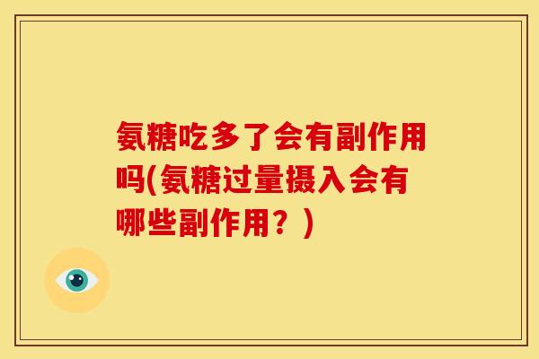氨糖吃多了会有副作用吗(氨糖过量摄入会有哪些副作用？)