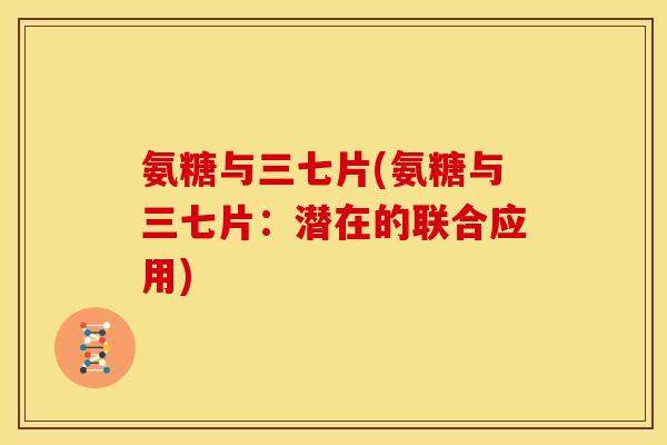 氨糖与三七片(氨糖与三七片：潜在的联合应用)