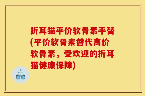 折耳猫平价软骨素平替(平价软骨素替代高价软骨素，受欢迎的折耳猫健康保障)