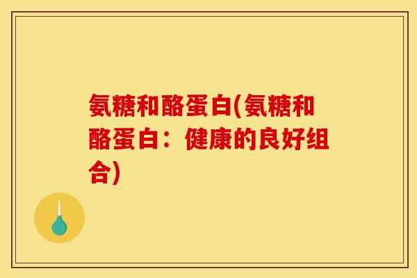 氨糖和酪蛋白(氨糖和酪蛋白：健康的良好组合)