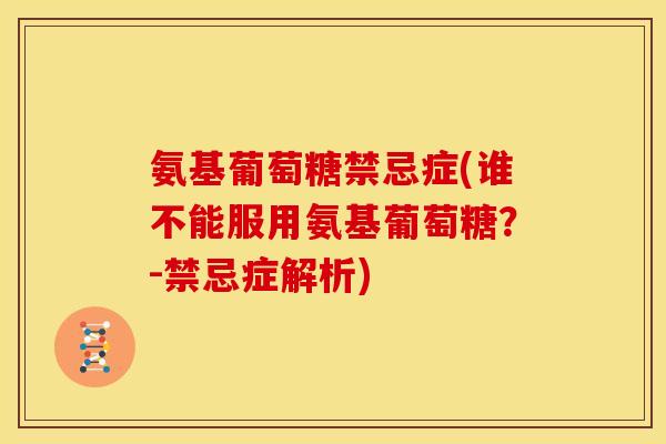 氨基葡萄糖禁忌症(谁不能服用氨基葡萄糖？-禁忌症解析)