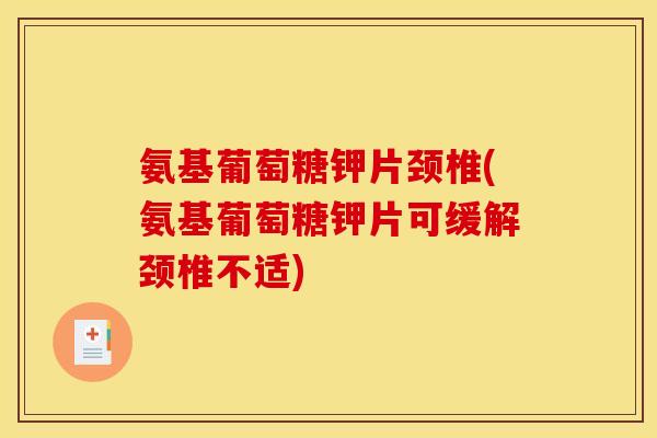 氨基葡萄糖钾片颈椎(氨基葡萄糖钾片可缓解颈椎不适)