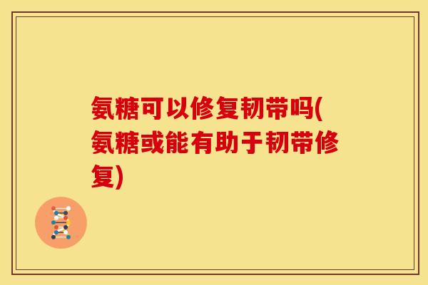 氨糖可以修复韧带吗(氨糖或能有助于韧带修复)