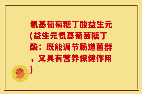 氨基葡萄糖丁酸益生元(益生元氨基葡萄糖丁酸:既能调节肠道菌群,又具有营养保健作用) 氨基葡萄糖丁酸益生元(益生元氨基葡萄糖丁酸:既能调节肠道菌群,又具有营养保健作用)