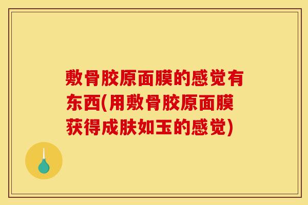 敷骨胶原面膜的感觉有东西(用敷骨胶原面膜获得成肤如玉的感觉)
