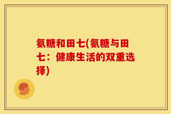 氨糖和田七(氨糖与田七：健康生活的双重选择)