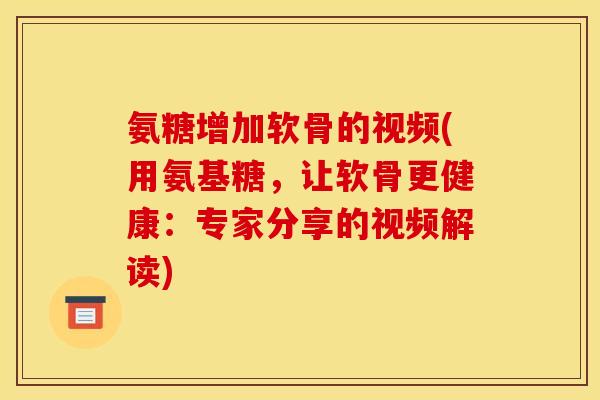 氨糖增加软骨的视频(用氨基糖，让软骨更健康：专家分享的视频解读)