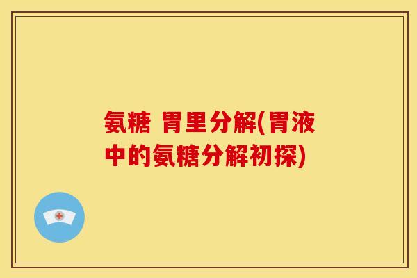 氨糖 胃里分解(胃液中的氨糖分解初探)