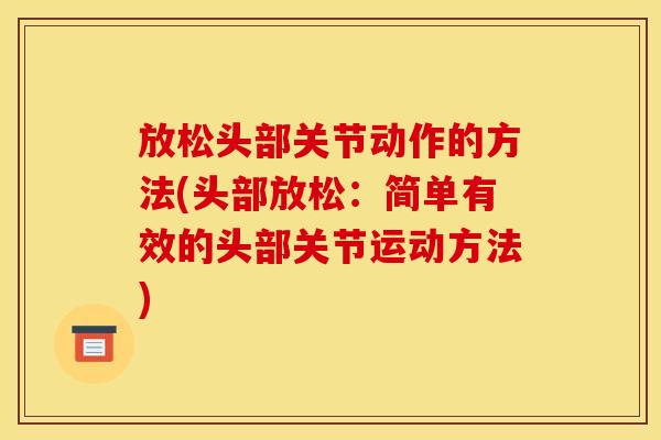放松头部关节动作的方法(头部放松：简单有效的头部关节运动方法)