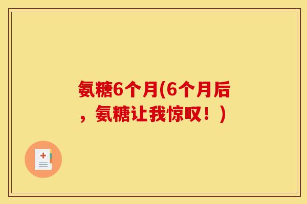 氨糖6个月(6个月后，氨糖让我惊叹！)