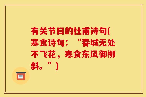 有关节日的杜甫诗句(寒食诗句:“春城无处不飞花,寒食东风御柳斜。”) 有关节日的杜甫诗句(寒食诗句:“春城无处不飞花,寒食东风御柳斜。”)