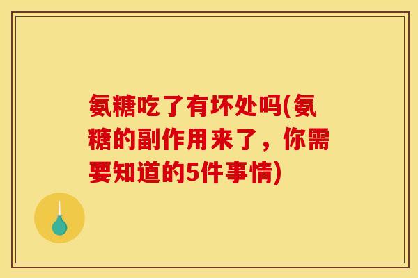 氨糖吃了有坏处吗(氨糖的副作用来了，你需要知道的5件事情)