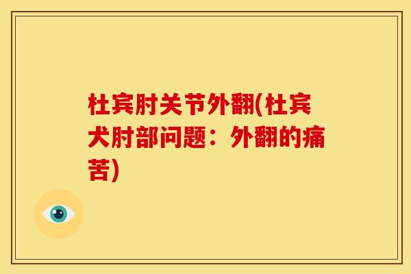 杜宾肘关节外翻(杜宾犬肘部问题：外翻的痛苦)