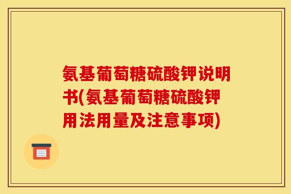 氨基葡萄糖硫酸钾说明书(氨基葡萄糖硫酸钾用法用量及注意事项)