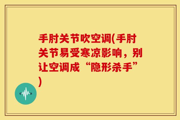 手肘关节吹空调(手肘关节易受寒凉影响,别让空调成“隐形杀手”) 手肘关节吹空调(手肘关节易受寒凉影响,别让空调成“隐形杀手”)