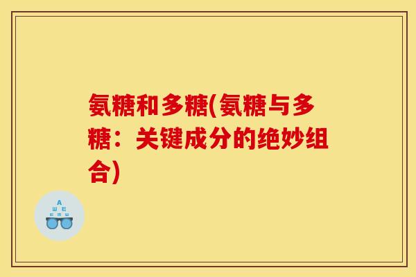 氨糖和多糖(氨糖与多糖：关键成分的绝妙组合)