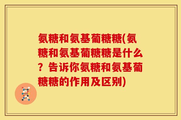 氨糖和氨基葡糖糖(氨糖和氨基葡糖糖是什么？告诉你氨糖和氨基葡糖糖的作用及区别)