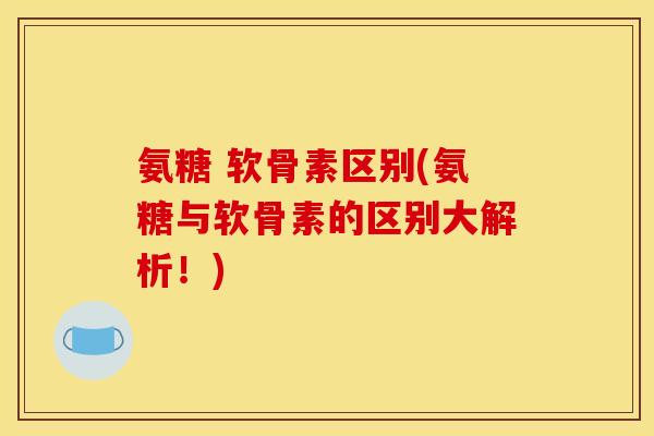 氨糖 软骨素区别(氨糖与软骨素的区别大解析！)