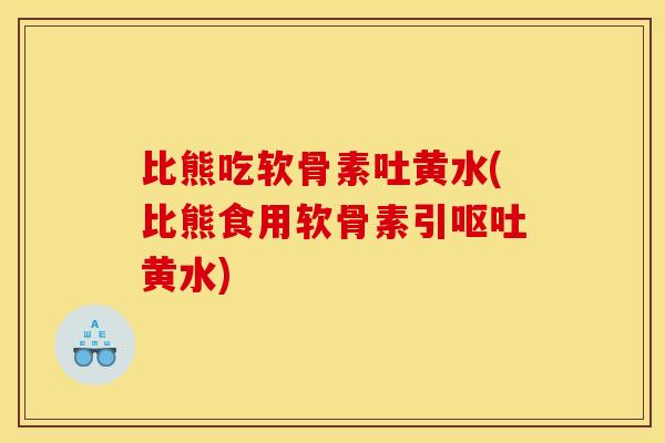比熊吃软骨素吐黄水(比熊食用软骨素引呕吐黄水)