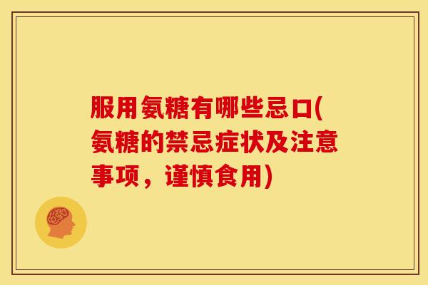服用氨糖有哪些忌口(氨糖的禁忌症状及注意事项，谨慎食用)