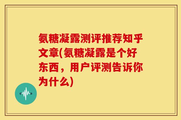 氨糖凝露测评推荐知乎文章(氨糖凝露是个好东西，用户评测告诉你为什么)