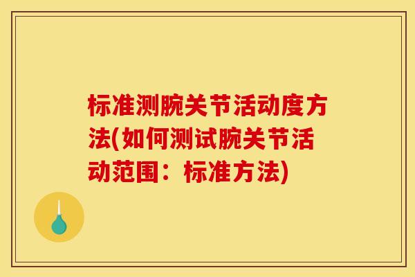 标准测腕关节活动度方法(如何测试腕关节活动范围：标准方法)