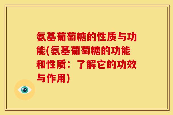 氨基葡萄糖的性质与功能(氨基葡萄糖的功能和性质：了解它的功效与作用)