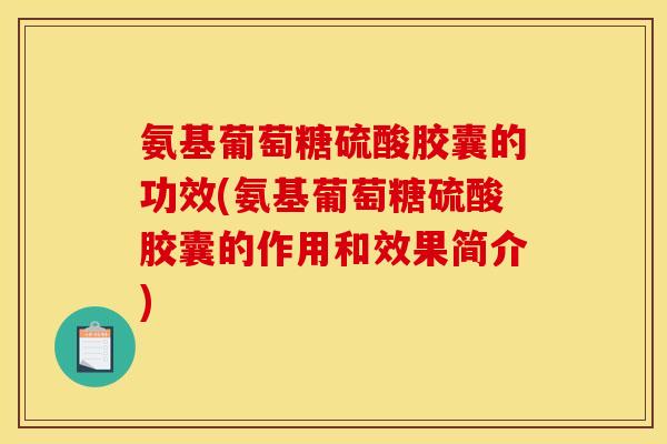 氨基葡萄糖硫酸胶囊的功效(氨基葡萄糖硫酸胶囊的作用和效果简介)