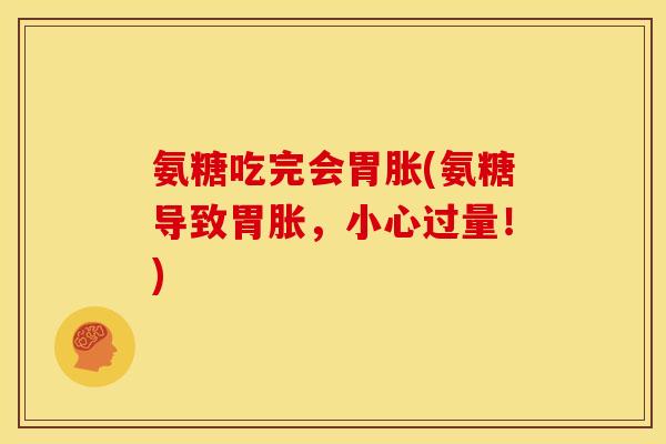 氨糖吃完会胃胀(氨糖导致胃胀，小心过量！)