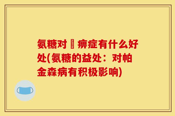 氨糖对尪痹症有什么好处(氨糖的益处：对帕金森病有积极影响)
