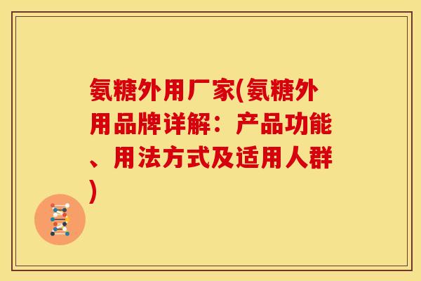 氨糖外用厂家(氨糖外用品牌详解：产品功能、用法方式及适用人群)