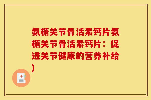 氨糖关节骨活素钙片氨糖关节骨活素钙片:促进关节健康的营养补给) 氨糖关节骨活素钙片氨糖关节骨活素钙片:促进关节健康的营养补给)