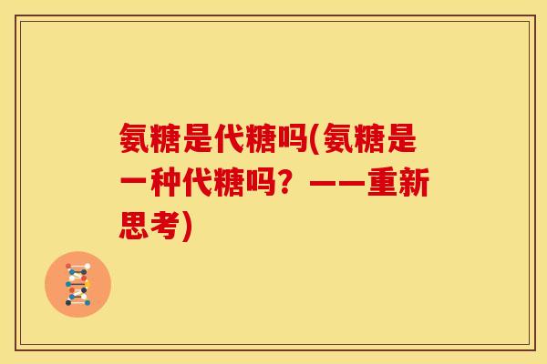 氨糖是代糖吗(氨糖是一种代糖吗？——重新思考)