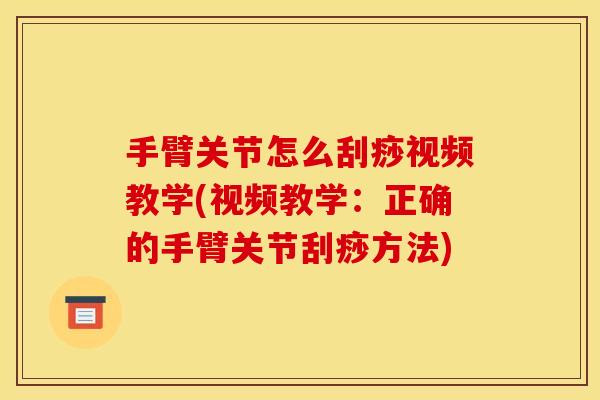 手臂关节怎么刮痧视频教学(视频教学：正确的手臂关节刮痧方法)
