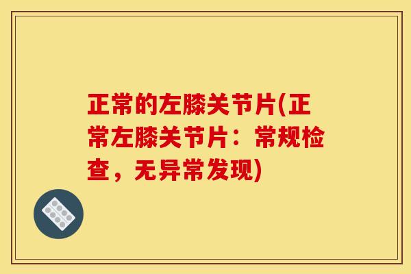 正常的左膝关节片(正常左膝关节片：常规检查，无异常发现)