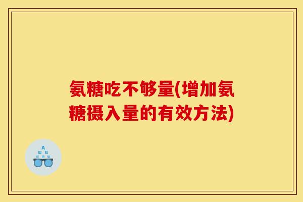 氨糖吃不够量(增加氨糖摄入量的有效方法)