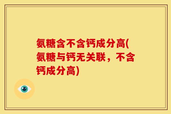 氨糖含不含钙成分高(氨糖与钙无关联，不含钙成分高)