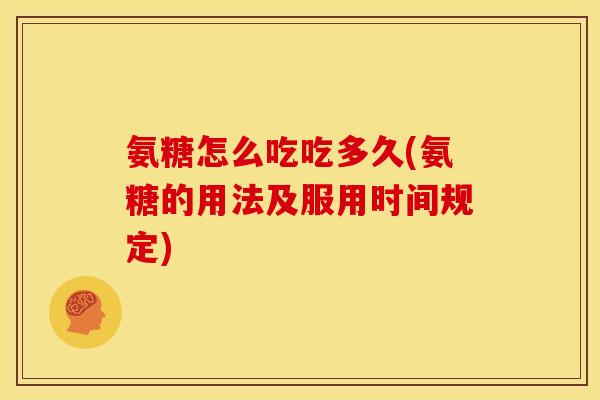 氨糖怎么吃吃多久(氨糖的用法及服用时间规定)