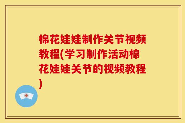 棉花娃娃制作关节视频教程(学习制作活动棉花娃娃关节的视频教程)