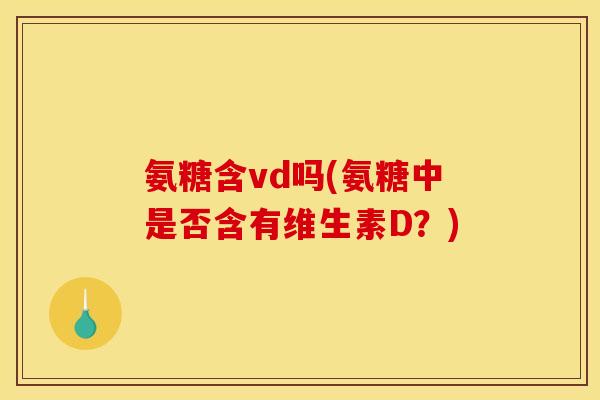 氨糖含vd吗(氨糖中是否含有维生素D？)