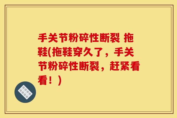手关节粉碎性断裂 拖鞋(拖鞋穿久了，手关节粉碎性断裂，赶紧看看！)