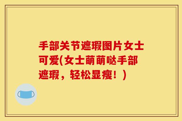 手部关节遮瑕图片女士可爱(女士萌萌哒手部遮瑕，轻松显瘦！)