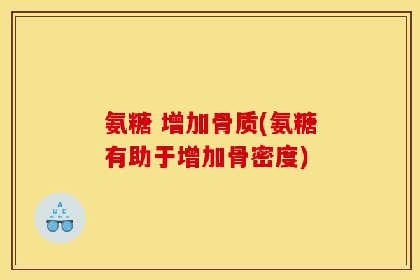 氨糖 增加骨质(氨糖有助于增加骨密度)