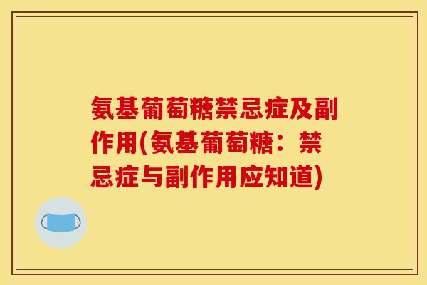 氨基葡萄糖禁忌症及副作用(氨基葡萄糖：禁忌症与副作用应知道)