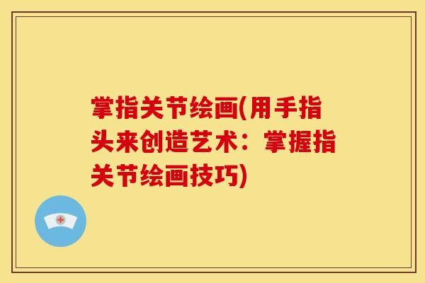 掌指关节绘画(用手指头来创造艺术：掌握指关节绘画技巧)