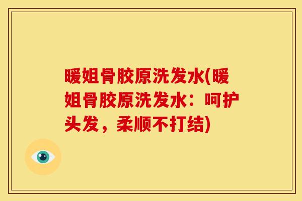 暖姐骨胶原洗发水(暖姐骨胶原洗发水：呵护头发，柔顺不打结)