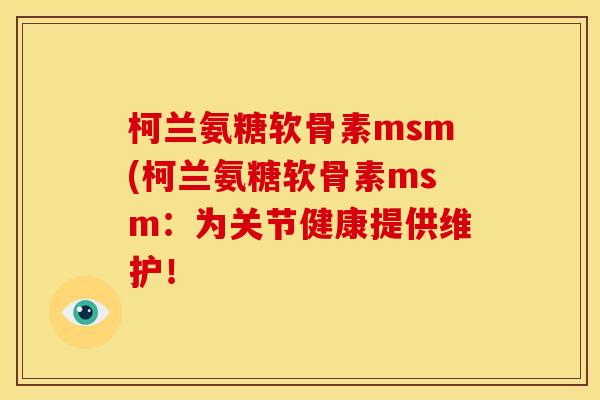 柯兰氨糖软骨素msm(柯兰氨糖软骨素msm：为关节健康提供维护！