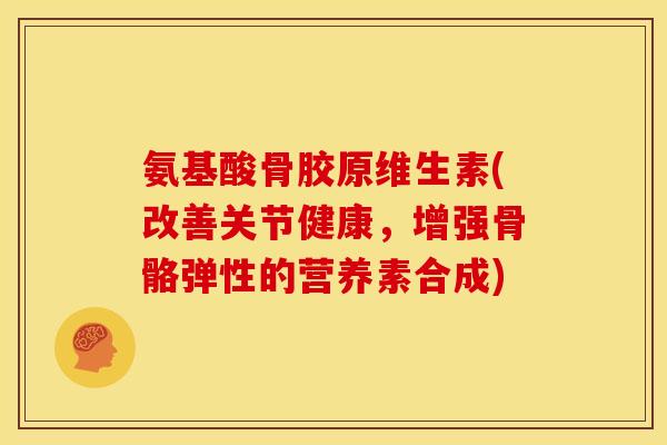 氨基酸骨胶原维生素(改善关节健康，增强骨骼弹性的营养素合成)