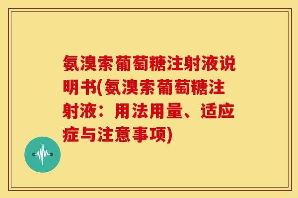 氨溴索葡萄糖注射液说明书(氨溴索葡萄糖注射液：用法用量、适应症与注意事项)