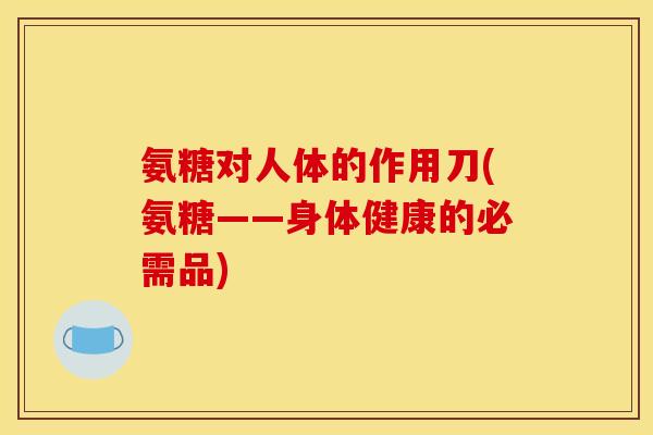 氨糖对人体的作用刀(氨糖——身体健康的必需品)